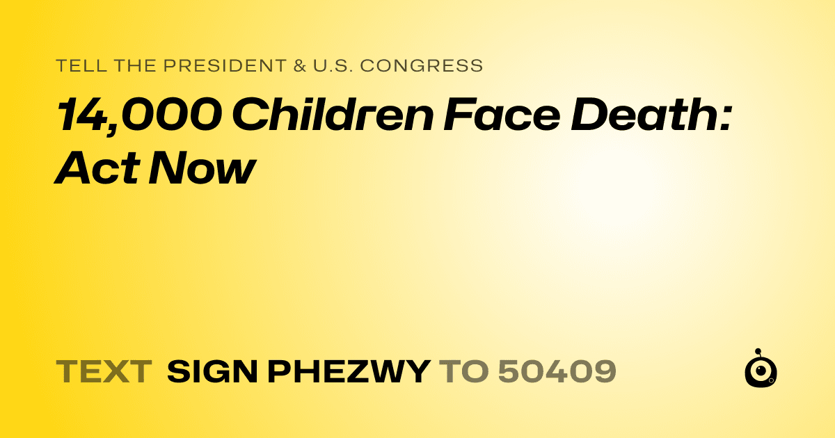 A shareable card that reads "tell the President & U.S. Congress: 14,000 Children Face Death: Act Now" followed by "text sign PHEZWY to 50409"