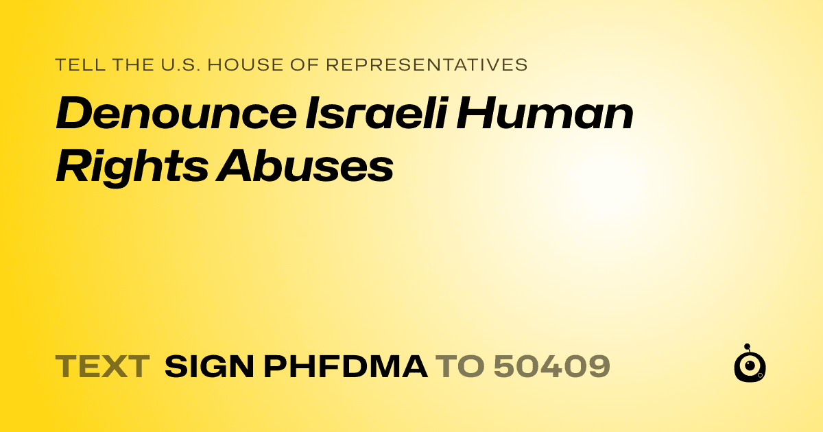 A shareable card that reads "tell the U.S. House of Representatives: Denounce Israeli Human Rights Abuses" followed by "text sign PHFDMA to 50409"