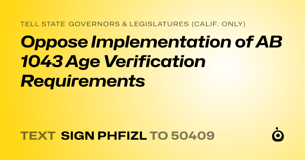 A shareable card that reads "tell State Governors & Legislatures (Calif. only): Oppose Implementation of AB 1043 Age Verification Requirements" followed by "text sign PHFIZL to 50409"
