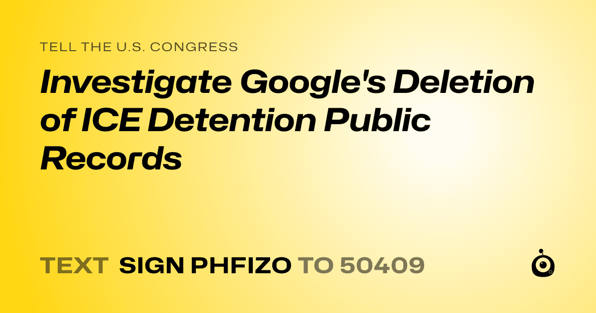 A shareable card that reads "tell the U.S. Congress: Investigate Google's Deletion of ICE Detention Public Records" followed by "text sign PHFIZO to 50409"