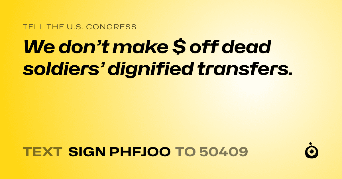 A shareable card that reads "tell the U.S. Congress: We don’t make $ off dead soldiers’ dignified transfers." followed by "text sign PHFJOO to 50409"