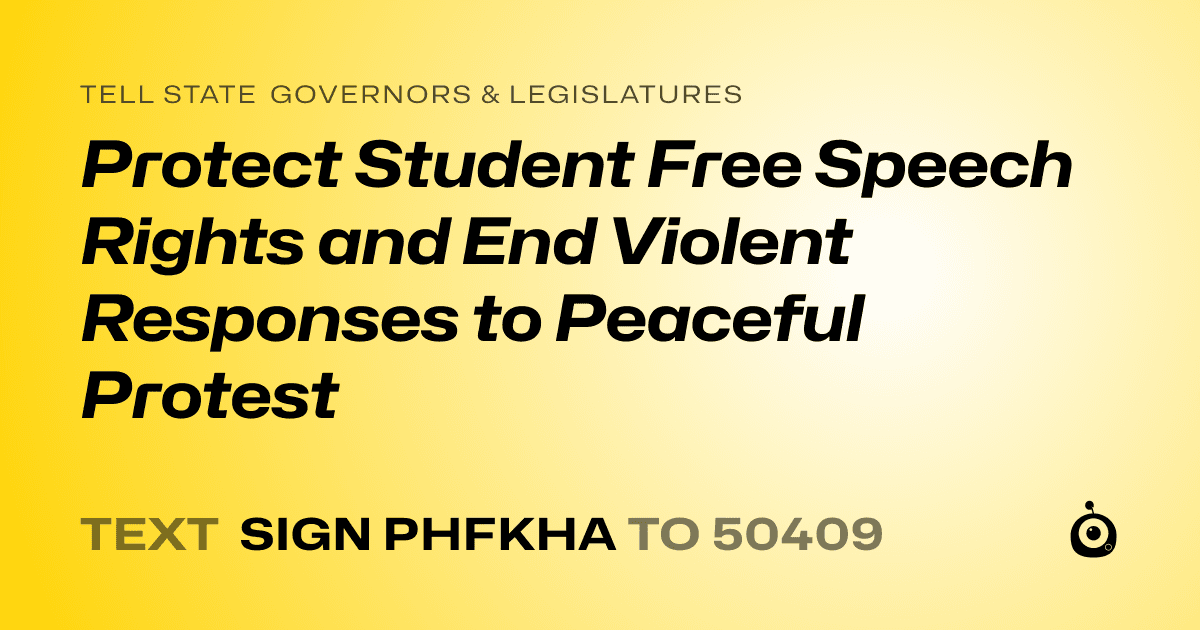 A shareable card that reads "tell State Governors & Legislatures: Protect Student Free Speech Rights and End Violent Responses to Peaceful Protest" followed by "text sign PHFKHA to 50409"
