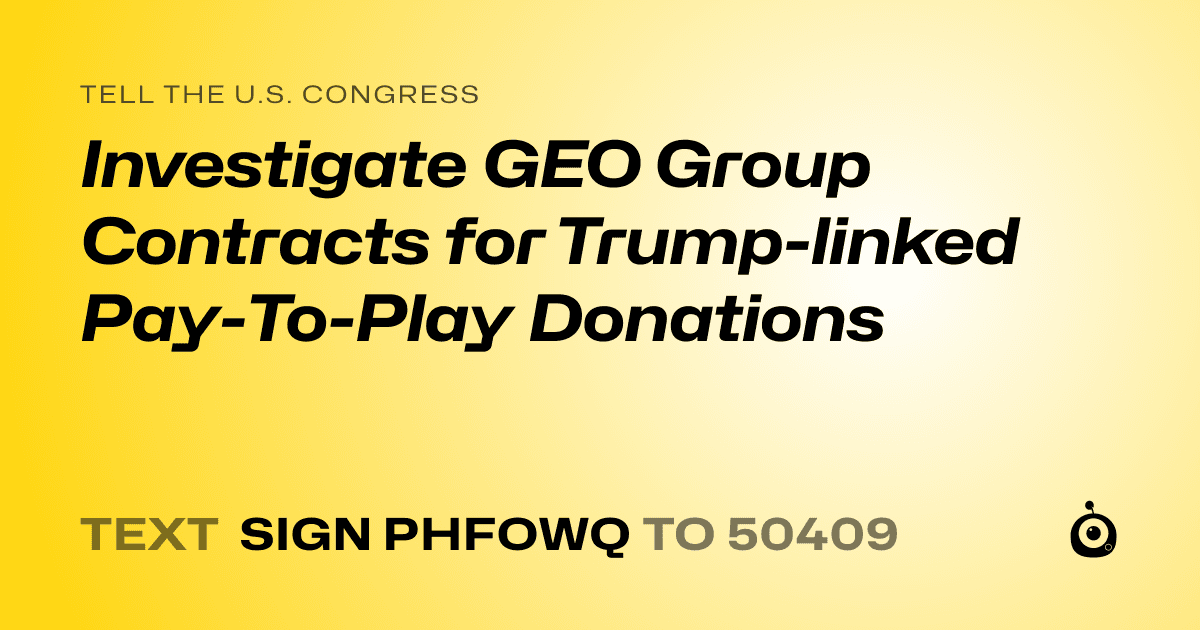 A shareable card that reads "tell the U.S. Congress: Investigate GEO Group Contracts for Trump-linked Pay-To-Play Donations" followed by "text sign PHFOWQ to 50409"