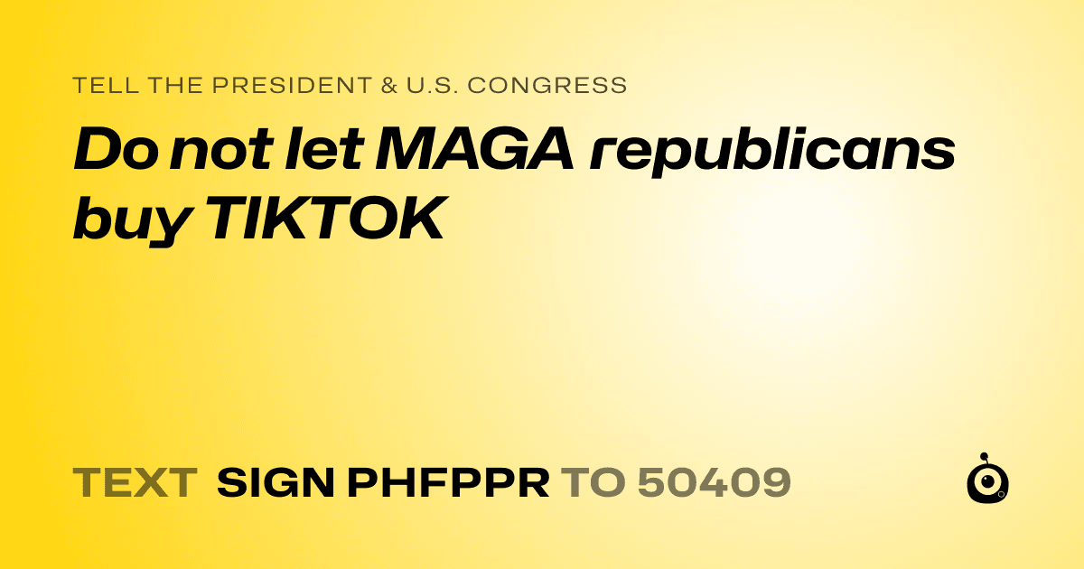 A shareable card that reads "tell the President & U.S. Congress: Do not let MAGA republicans buy TIKTOK" followed by "text sign PHFPPR to 50409"