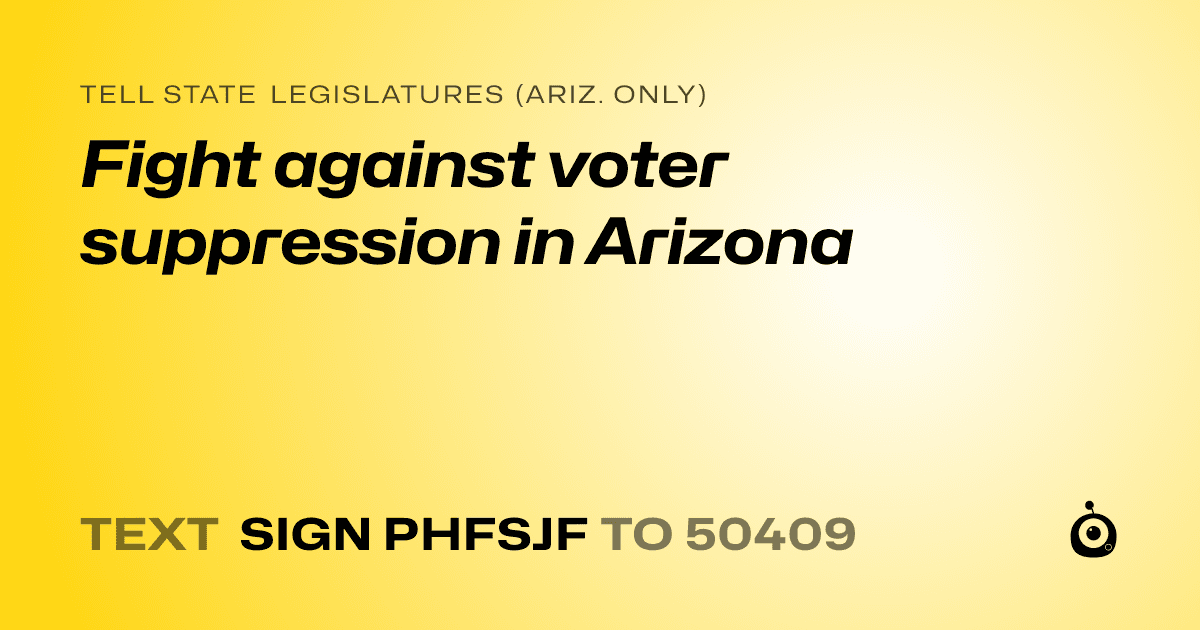 A shareable card that reads "tell State Legislatures (Ariz. only): Fight against voter suppression in Arizona" followed by "text sign PHFSJF to 50409"