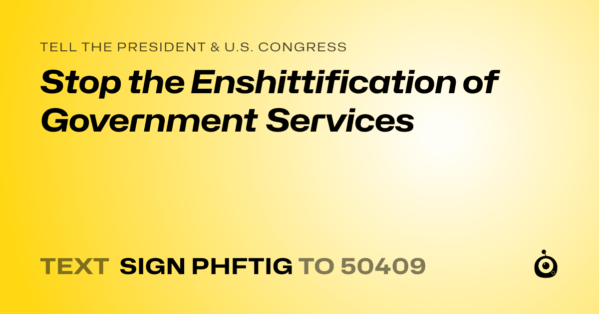 A shareable card that reads "tell the President & U.S. Congress: Stop the Enshittification of Government Services" followed by "text sign PHFTIG to 50409"
