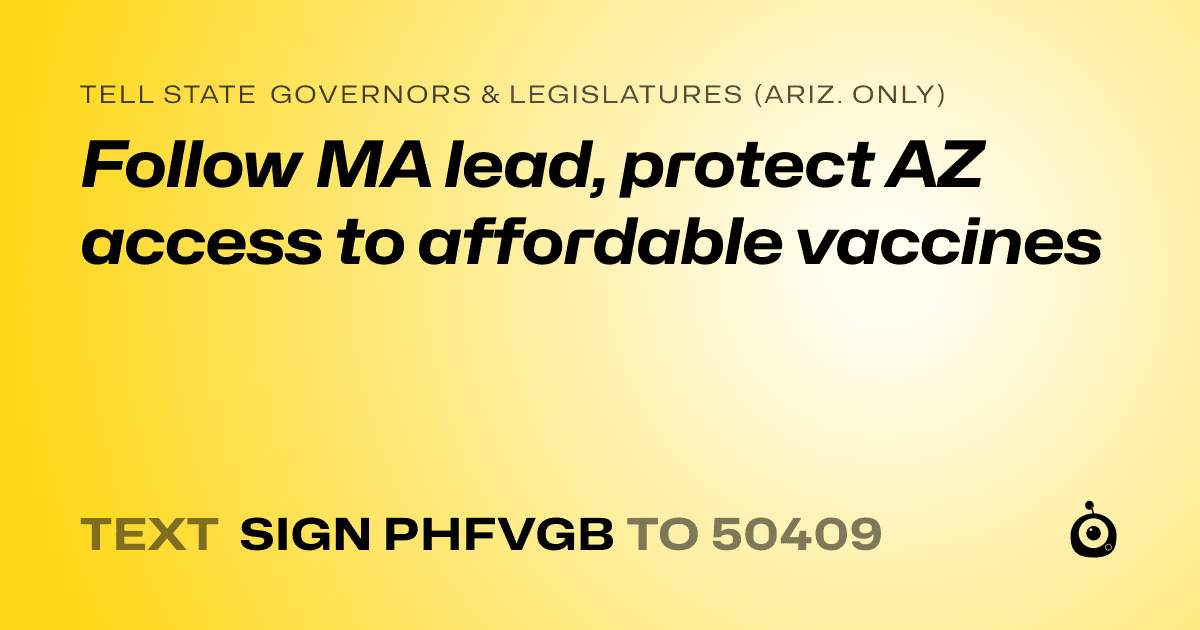 A shareable card that reads "tell State Governors & Legislatures (Ariz. only): Follow MA lead, protect AZ access to affordable vaccines" followed by "text sign PHFVGB to 50409"