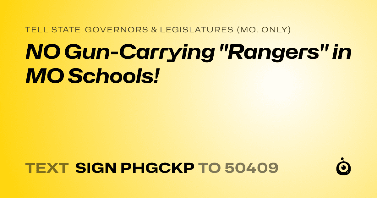 A shareable card that reads "tell State Governors & Legislatures (Mo. only): NO Gun-Carrying "Rangers" in MO Schools!" followed by "text sign PHGCKP to 50409"