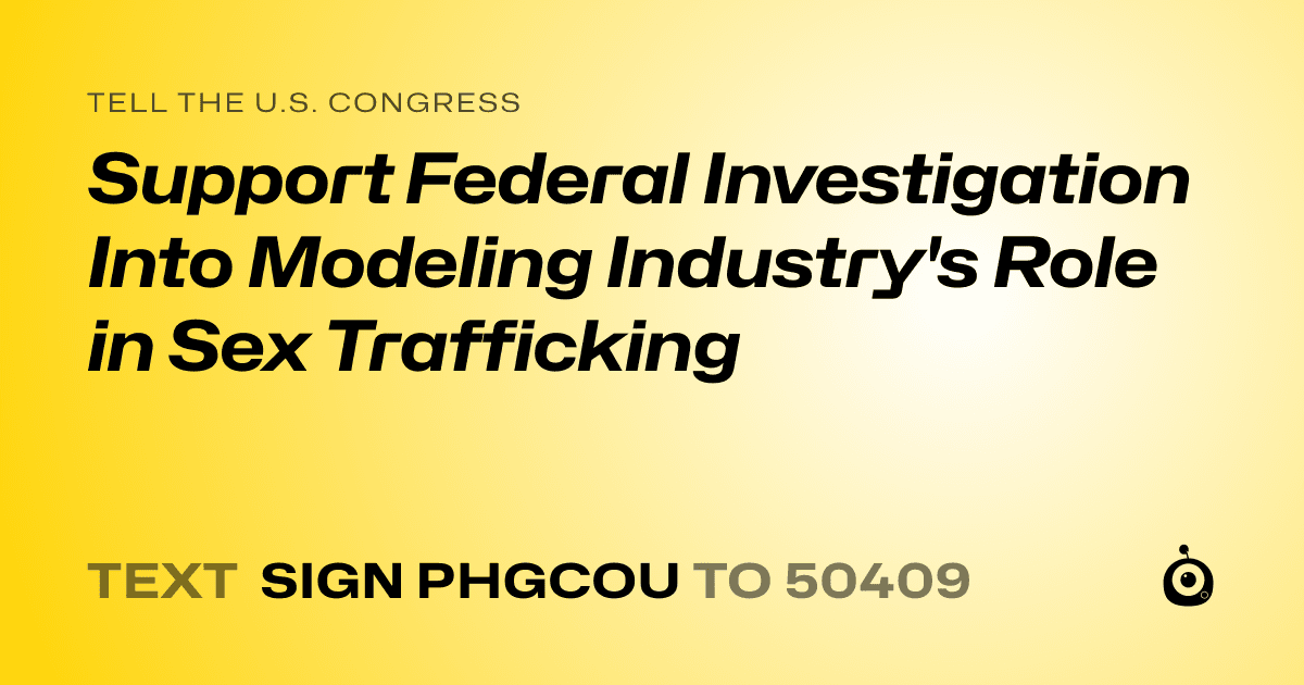 A shareable card that reads "tell the U.S. Congress: Support Federal Investigation Into Modeling Industry's Role in Sex Trafficking" followed by "text sign PHGCOU to 50409"