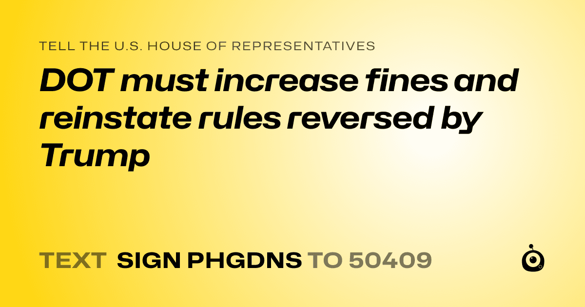 A shareable card that reads "tell the U.S. House of Representatives: DOT must increase fines and reinstate rules reversed by Trump" followed by "text sign PHGDNS to 50409"