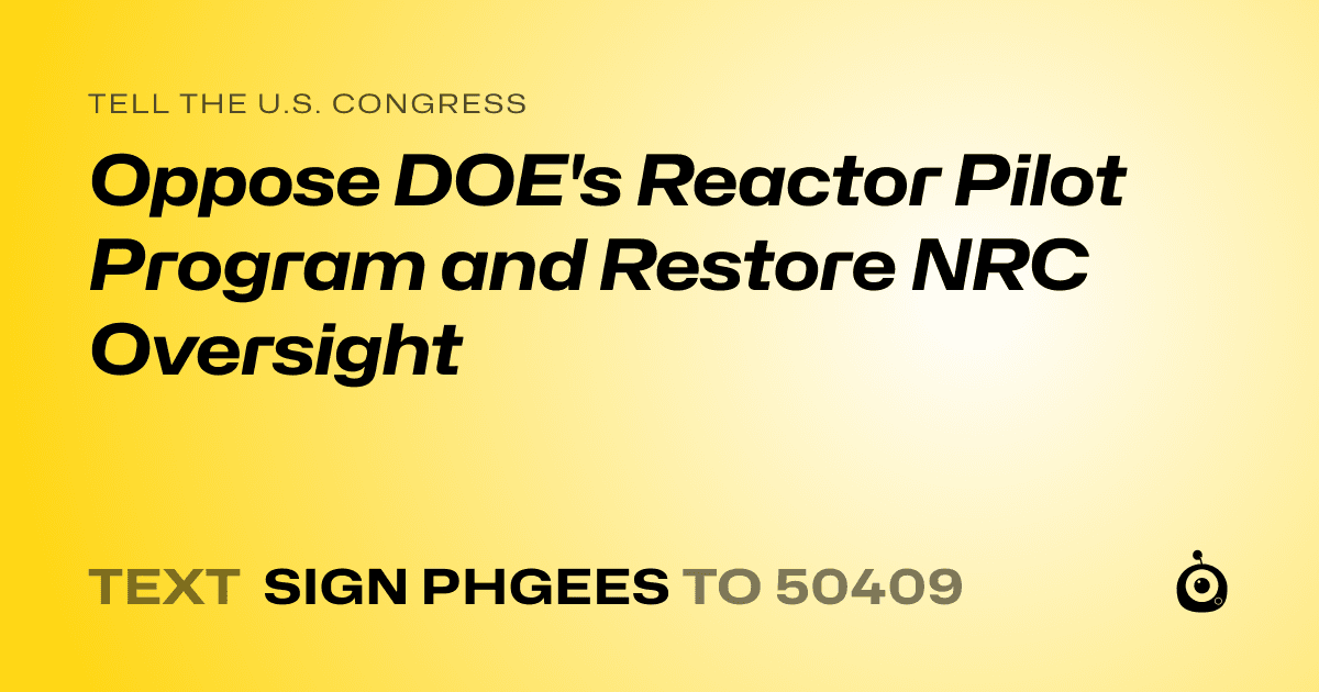 A shareable card that reads "tell the U.S. Congress: Oppose DOE's Reactor Pilot Program and Restore NRC Oversight" followed by "text sign PHGEES to 50409"