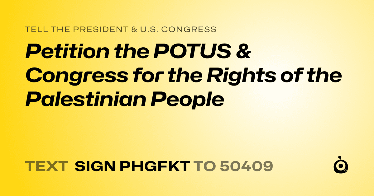 A shareable card that reads "tell the President & U.S. Congress: Petition the POTUS & Congress for the Rights of the Palestinian People" followed by "text sign PHGFKT to 50409"