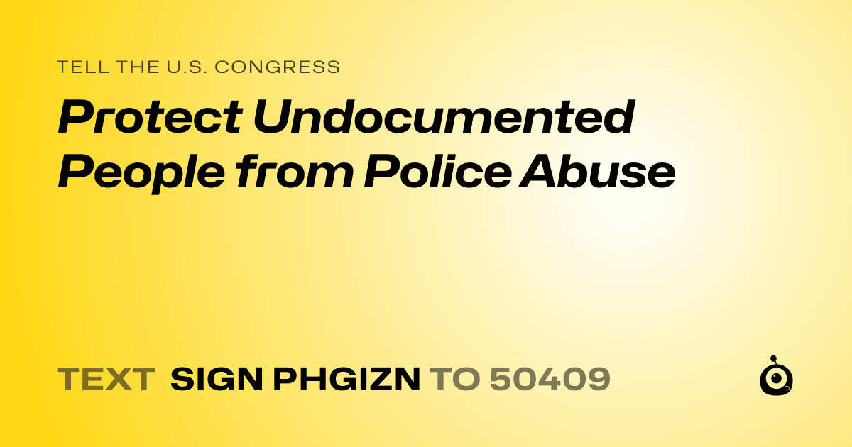 A shareable card that reads "tell the U.S. Congress: Protect Undocumented People from Police Abuse" followed by "text sign PHGIZN to 50409"