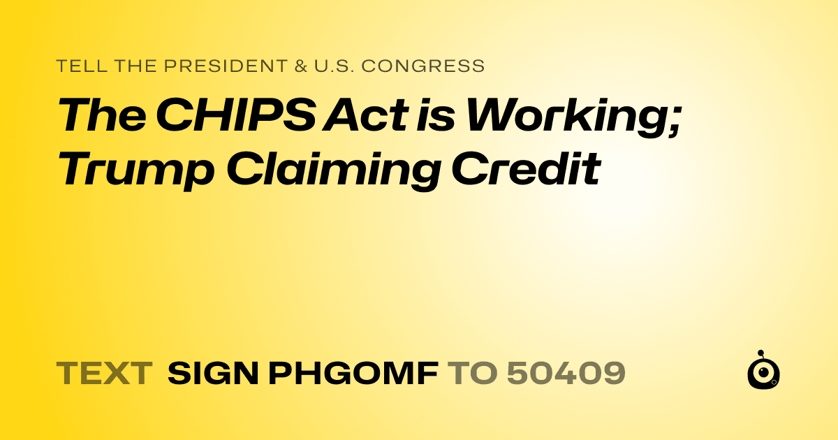 A shareable card that reads "tell the President & U.S. Congress: The CHIPS Act is Working; Trump Claiming Credit" followed by "text sign PHGOMF to 50409"