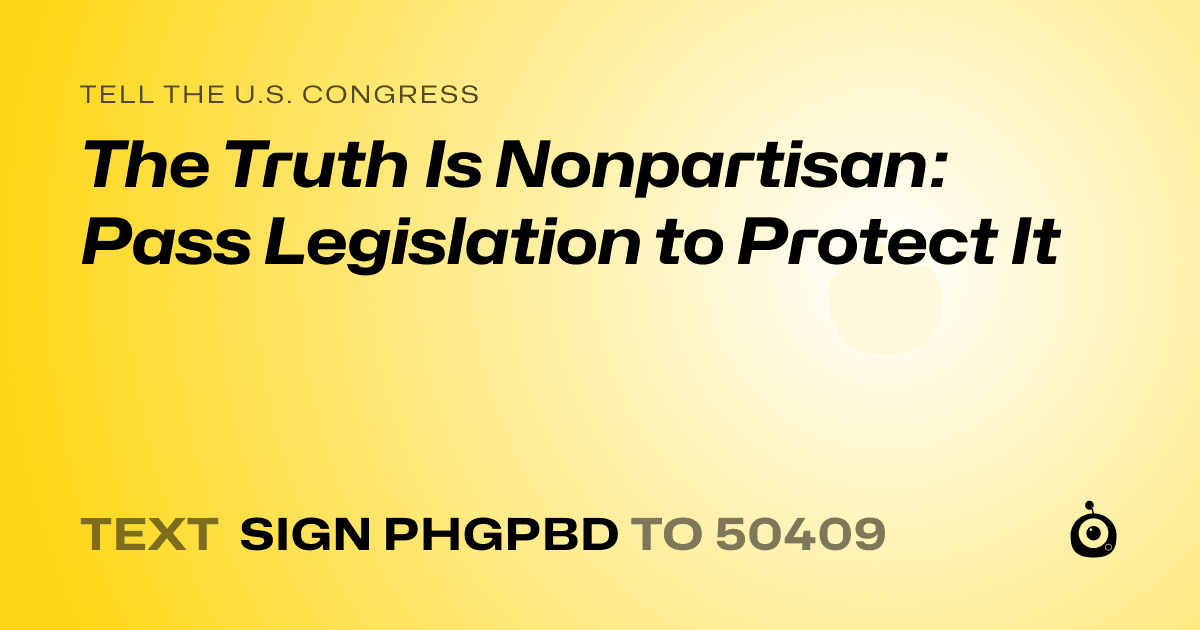 A shareable card that reads "tell the U.S. Congress: The Truth Is Nonpartisan: Pass Legislation to Protect It" followed by "text sign PHGPBD to 50409"