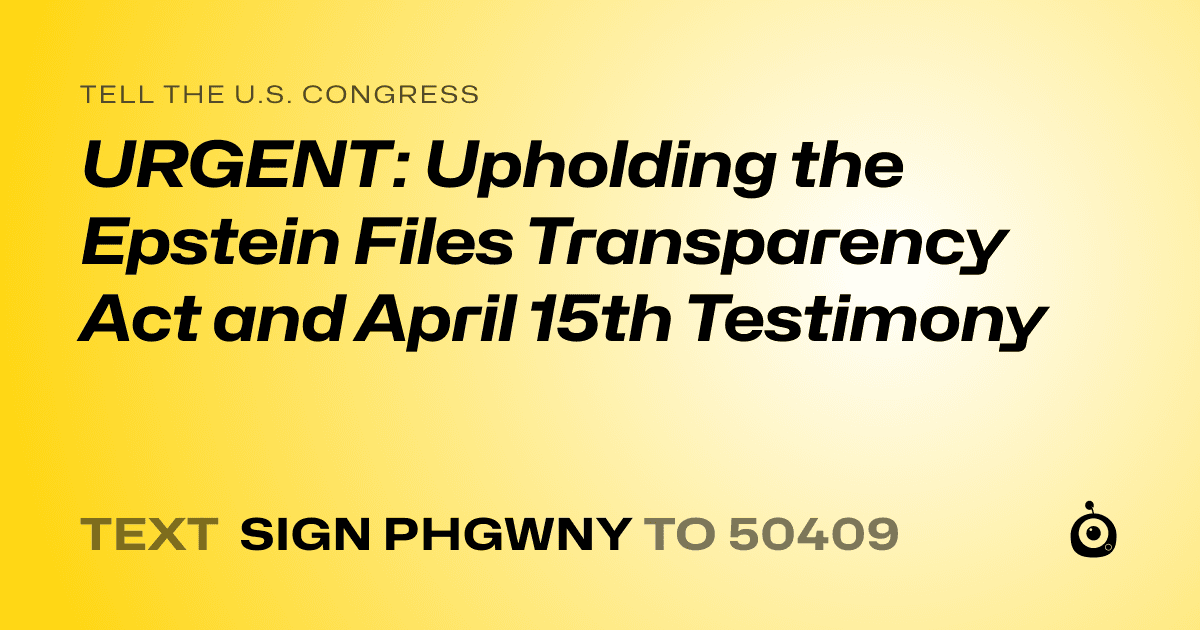 A shareable card that reads "tell the U.S. Congress: URGENT: Upholding the Epstein Files Transparency Act and April 15th Testimony" followed by "text sign PHGWNY to 50409"