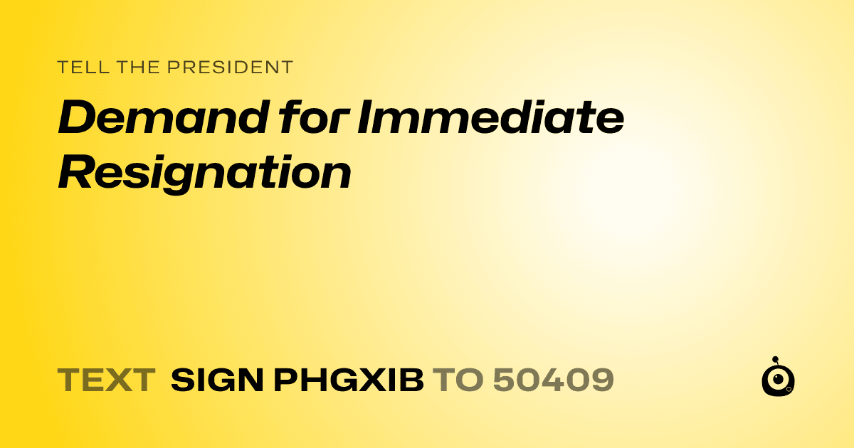 A shareable card that reads "tell the President: Demand for Immediate Resignation" followed by "text sign PHGXIB to 50409"