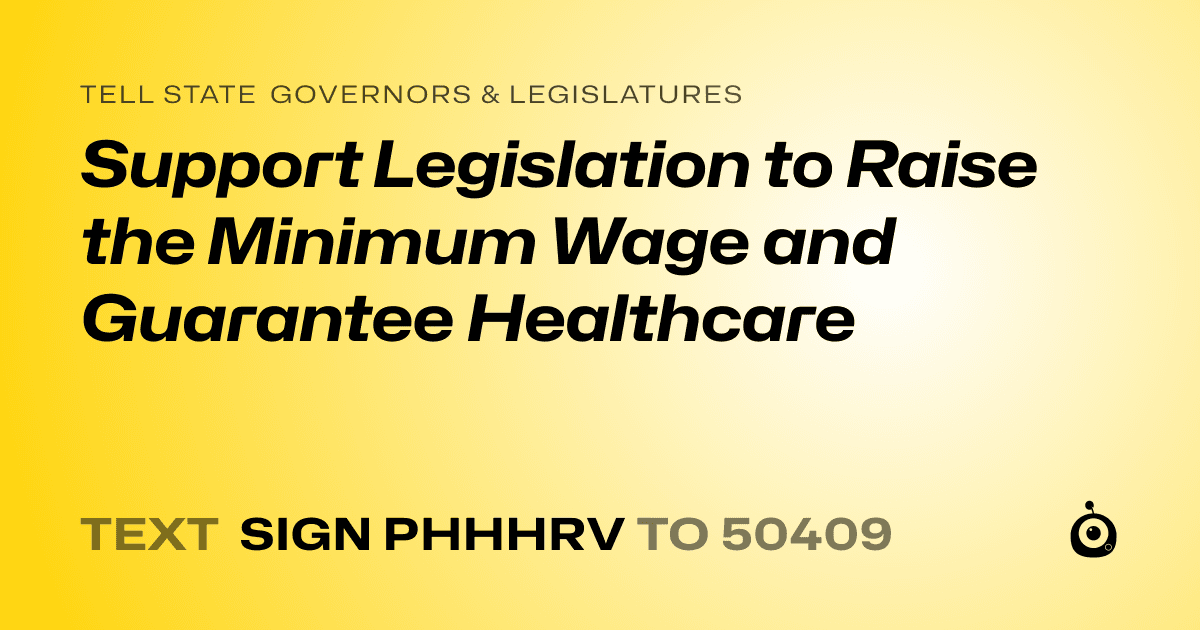 A shareable card that reads "tell State Governors & Legislatures: Support Legislation to Raise the Minimum Wage and Guarantee Healthcare" followed by "text sign PHHHRV to 50409"