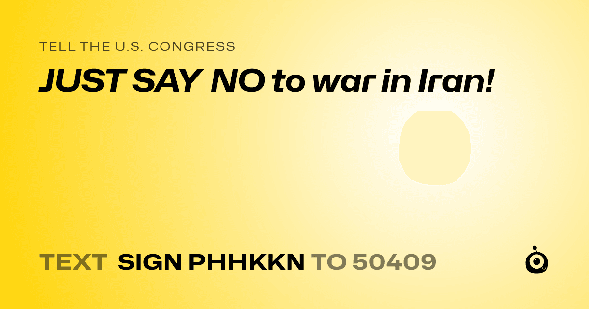 A shareable card that reads "tell the U.S. Congress: JUST SAY NO to war in Iran!" followed by "text sign PHHKKN to 50409"