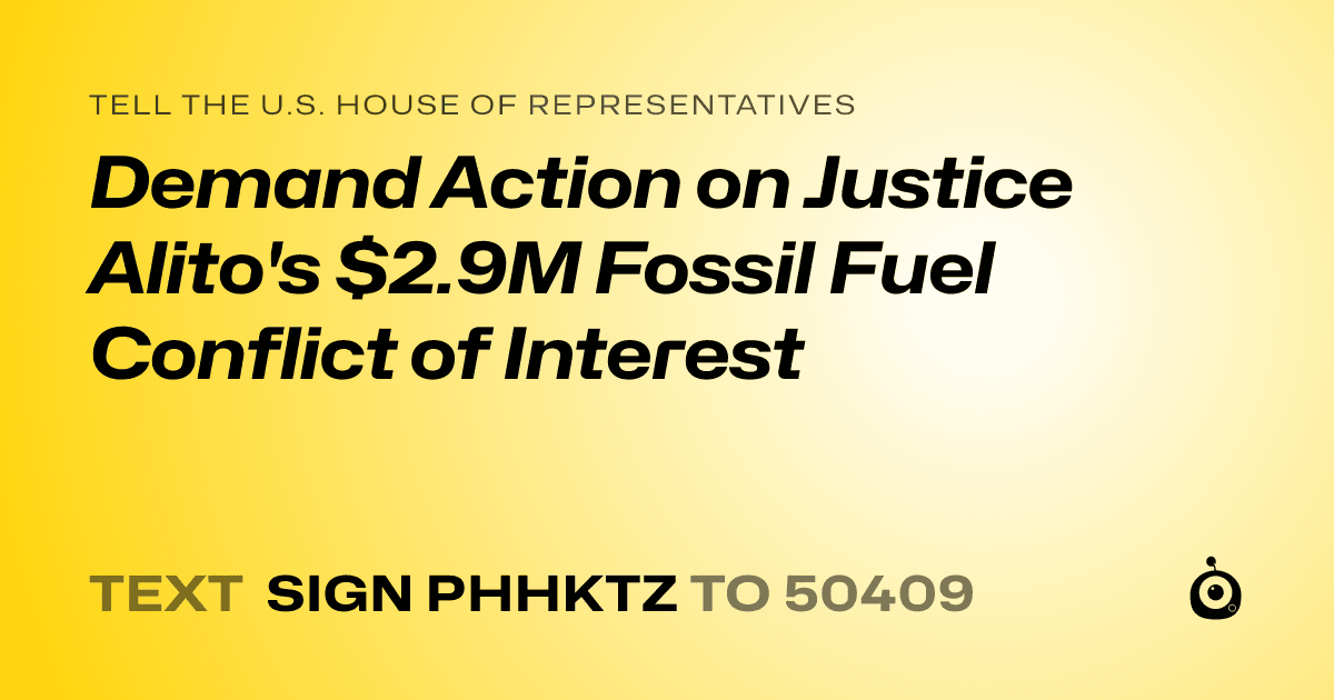 A shareable card that reads "tell the U.S. House of Representatives: Demand Action on Justice Alito's $2.9M Fossil Fuel Conflict of Interest" followed by "text sign PHHKTZ to 50409"