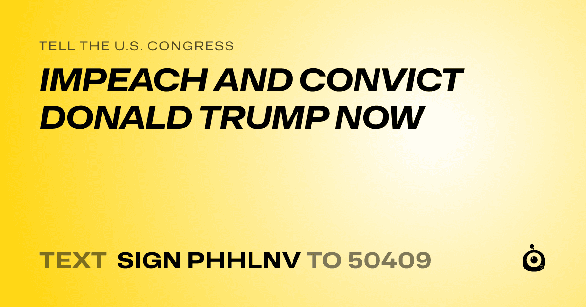 A shareable card that reads "tell the U.S. Congress: IMPEACH AND CONVICT DONALD TRUMP NOW" followed by "text sign PHHLNV to 50409"