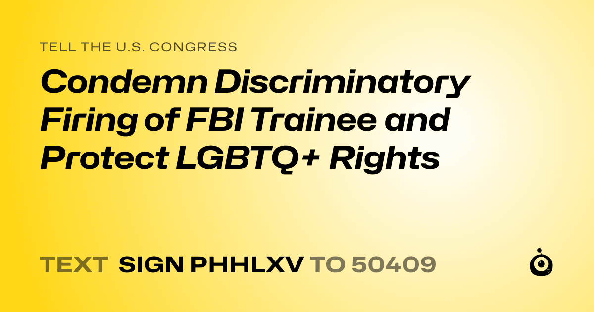 A shareable card that reads "tell the U.S. Congress: Condemn Discriminatory Firing of FBI Trainee and Protect LGBTQ+ Rights" followed by "text sign PHHLXV to 50409"