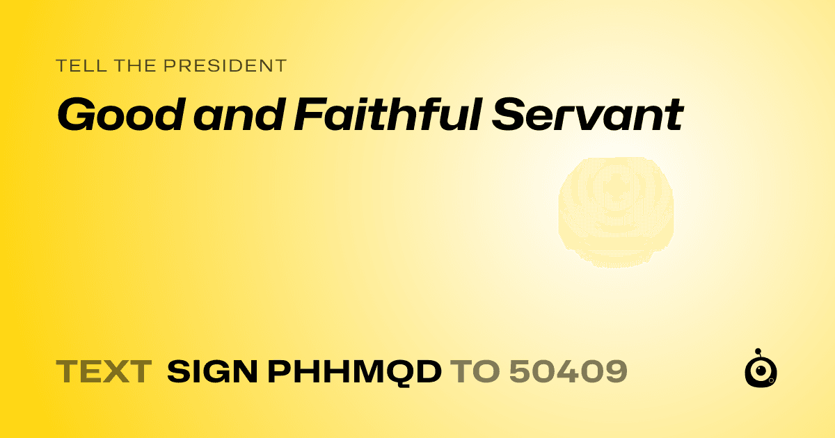 A shareable card that reads "tell the President: Good and Faithful Servant" followed by "text sign PHHMQD to 50409"
