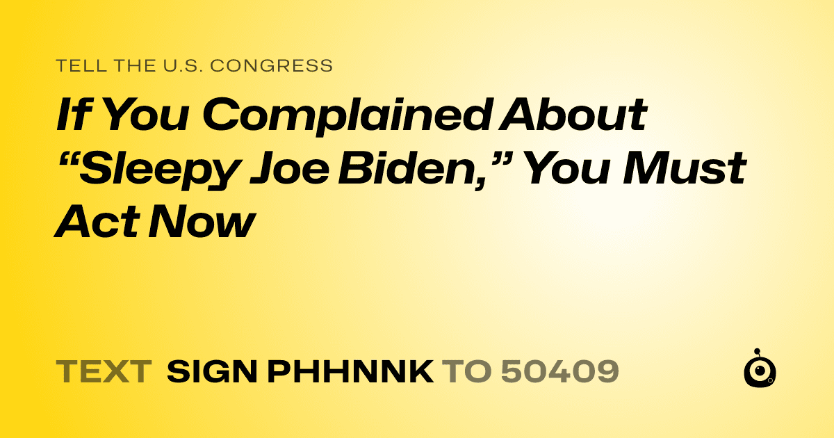 A shareable card that reads "tell the U.S. Congress: If You Complained About “Sleepy Joe Biden,” You Must Act Now" followed by "text sign PHHNNK to 50409"