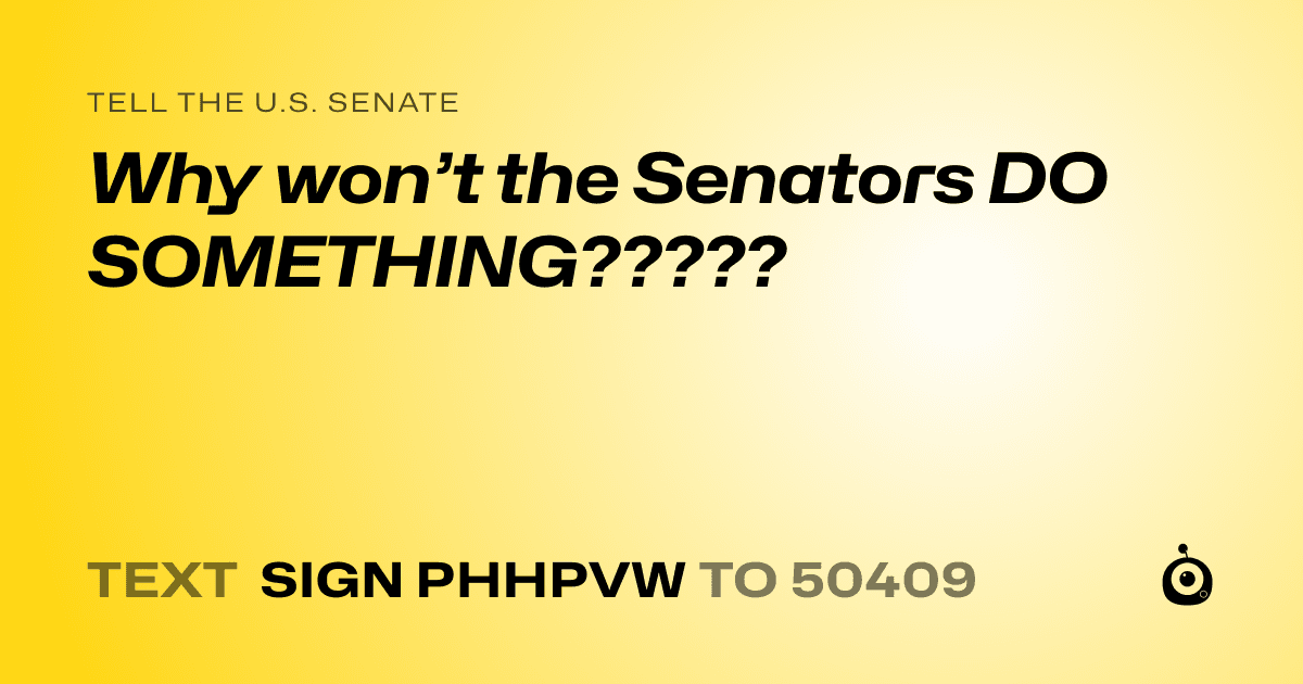 A shareable card that reads "tell the U.S. Senate: Why won’t the Senators DO SOMETHING?????" followed by "text sign PHHPVW to 50409"