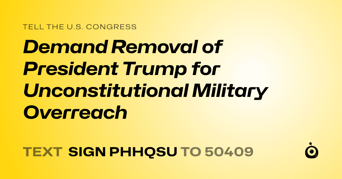 A shareable card that reads "tell the U.S. Congress: Demand Removal of President Trump for Unconstitutional Military Overreach" followed by "text sign PHHQSU to 50409"