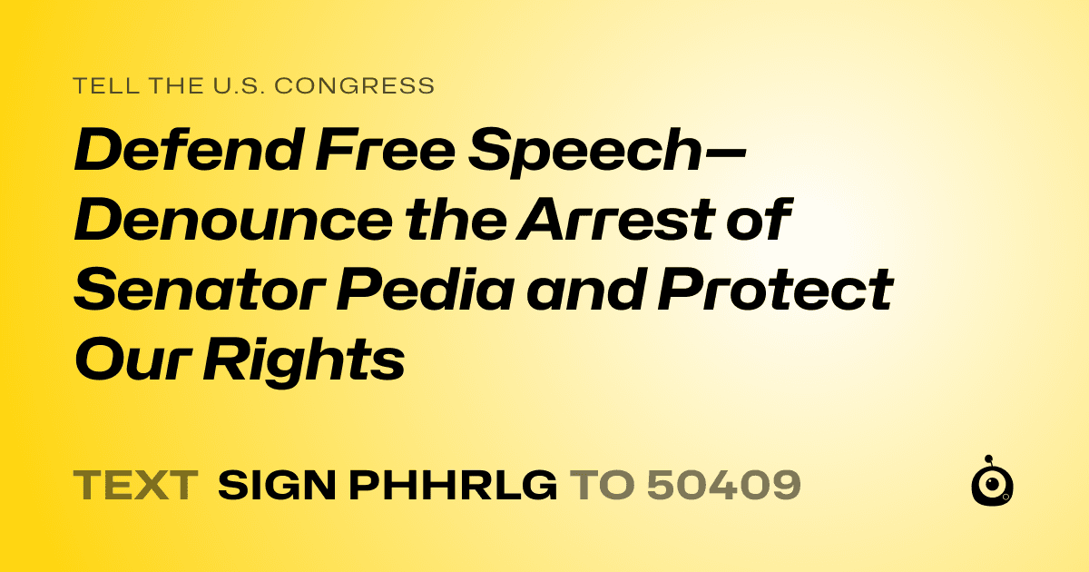 A shareable card that reads "tell the U.S. Congress: Defend Free Speech—Denounce the Arrest of Senator Pedia and Protect Our Rights" followed by "text sign PHHRLG to 50409"