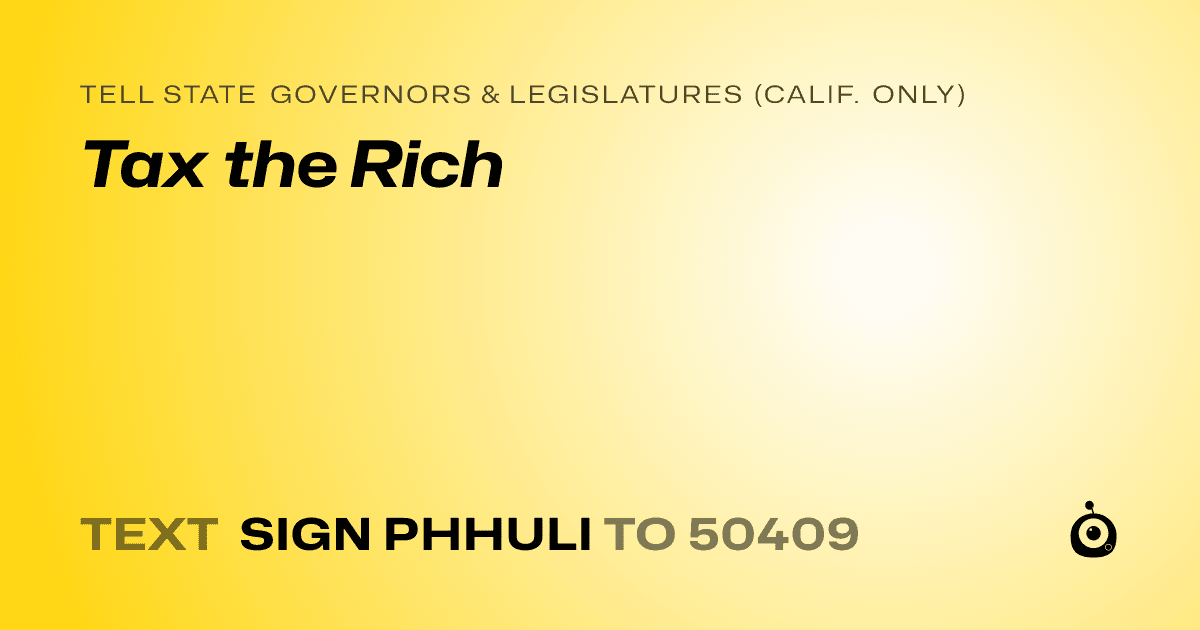 A shareable card that reads "tell State Governors & Legislatures (Calif. only): Tax the Rich" followed by "text sign PHHULI to 50409"