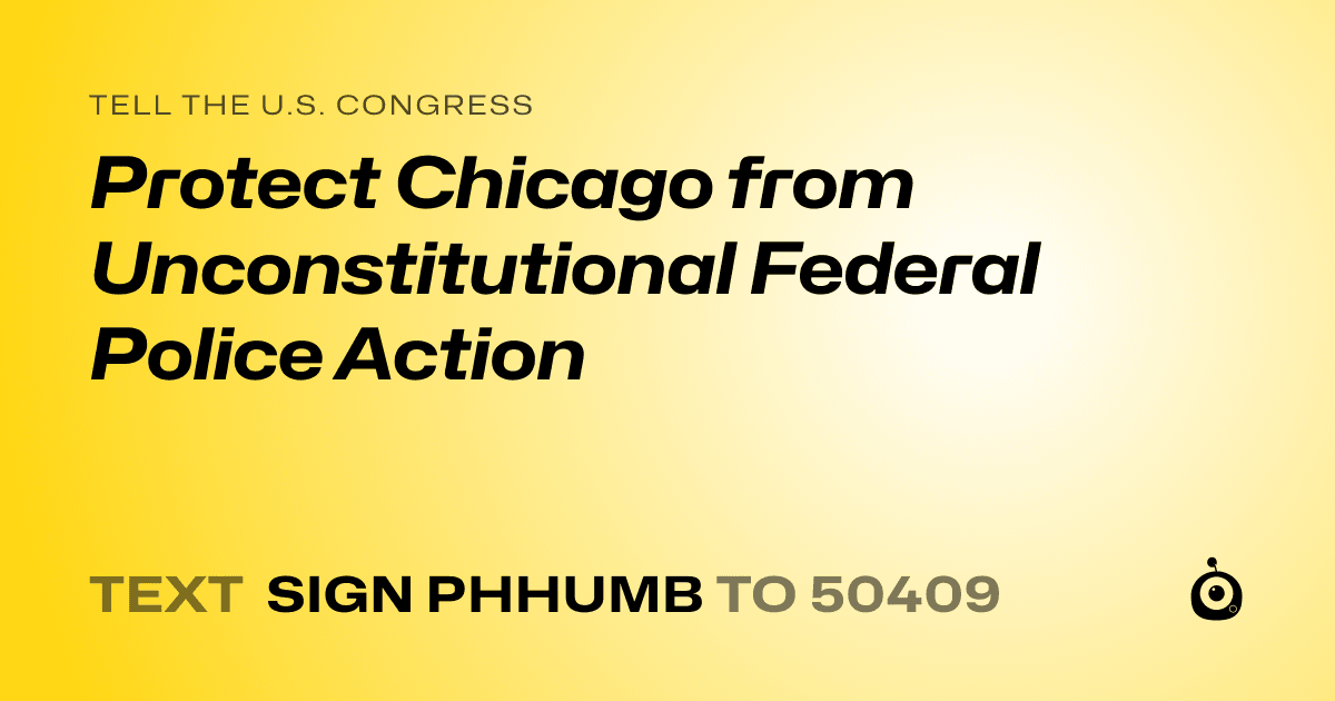 A shareable card that reads "tell the U.S. Congress: Protect Chicago from Unconstitutional Federal Police Action" followed by "text sign PHHUMB to 50409"