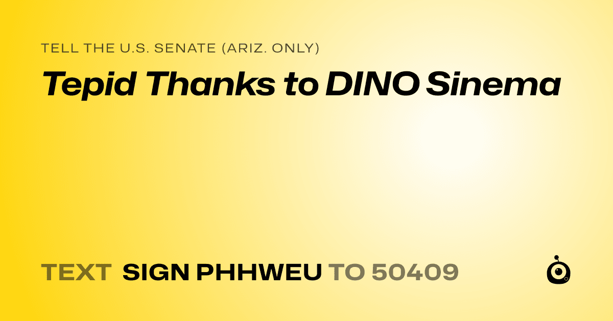A shareable card that reads "tell the U.S. Senate (Ariz. only): Tepid Thanks to DINO Sinema" followed by "text sign PHHWEU to 50409"