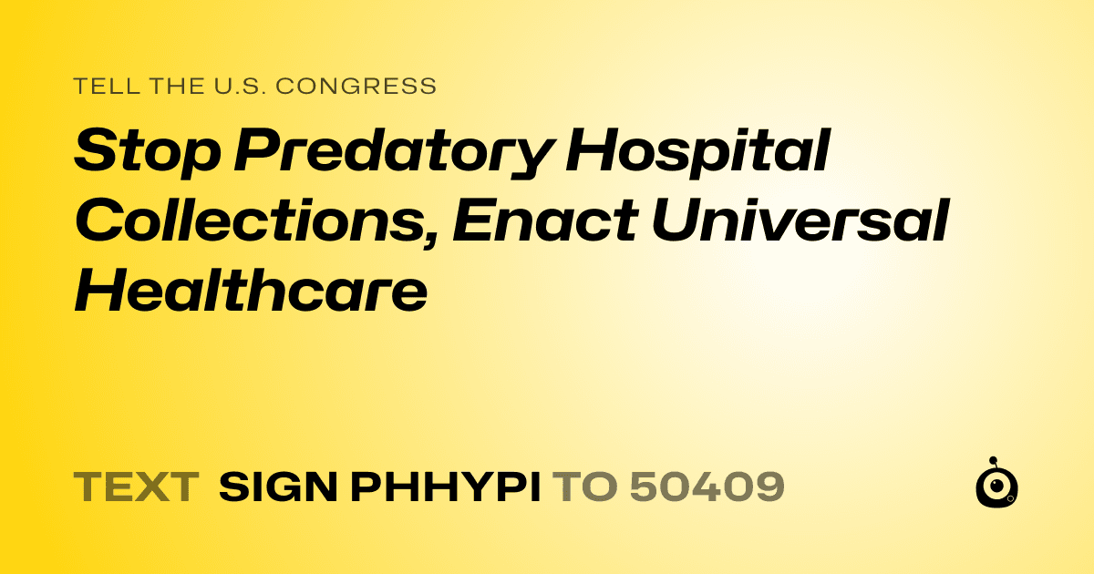 A shareable card that reads "tell the U.S. Congress: Stop Predatory Hospital Collections, Enact Universal Healthcare" followed by "text sign PHHYPI to 50409"