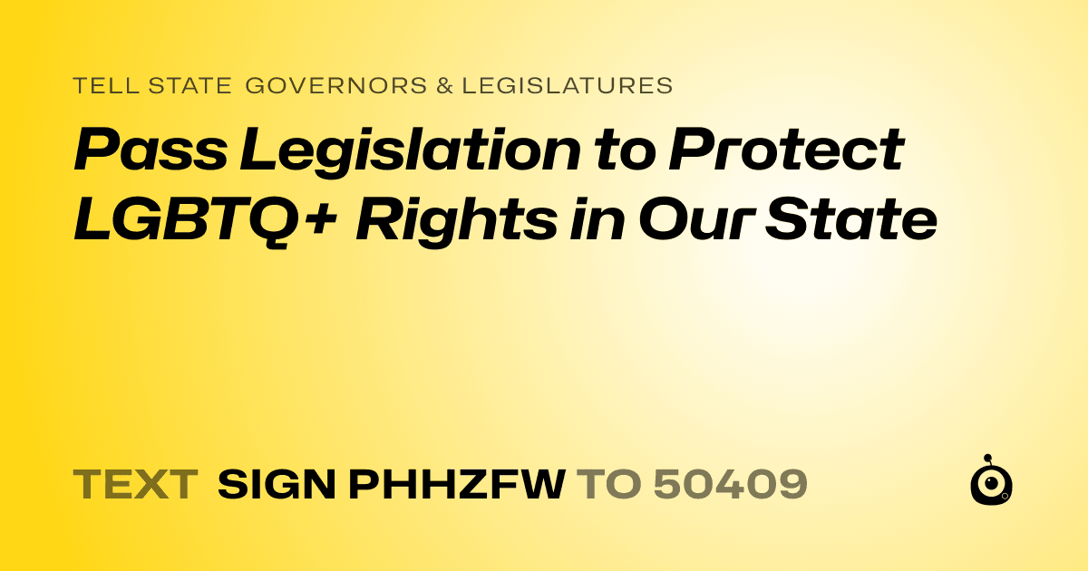 A shareable card that reads "tell State Governors & Legislatures: Pass Legislation to Protect LGBTQ+ Rights in Our State" followed by "text sign PHHZFW to 50409"