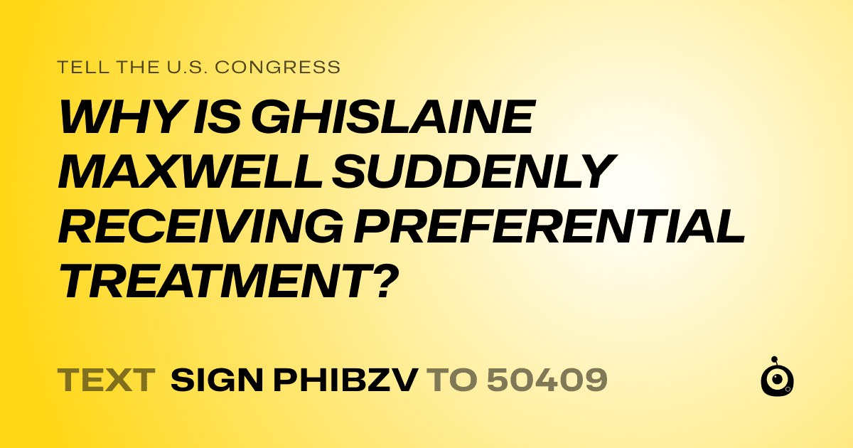 A shareable card that reads "tell the U.S. Congress: WHY IS GHISLAINE MAXWELL SUDDENLY RECEIVING PREFERENTIAL TREATMENT?" followed by "text sign PHIBZV to 50409"