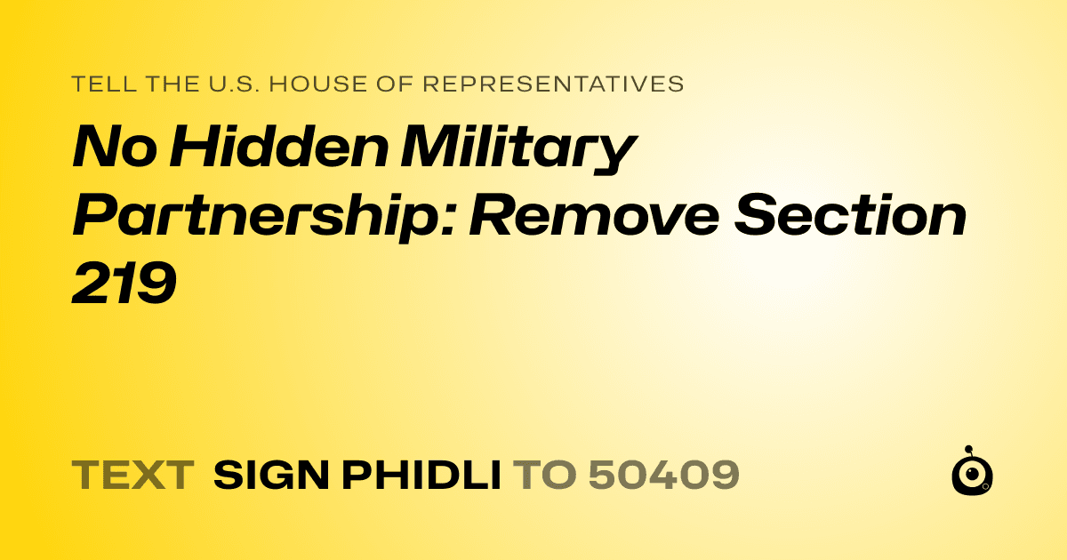 A shareable card that reads "tell the U.S. House of Representatives: No Hidden Military Partnership: Remove Section 219" followed by "text sign PHIDLI to 50409"
