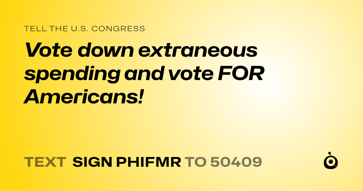 A shareable card that reads "tell the U.S. Congress: Vote down extraneous spending and vote FOR Americans!" followed by "text sign PHIFMR to 50409"