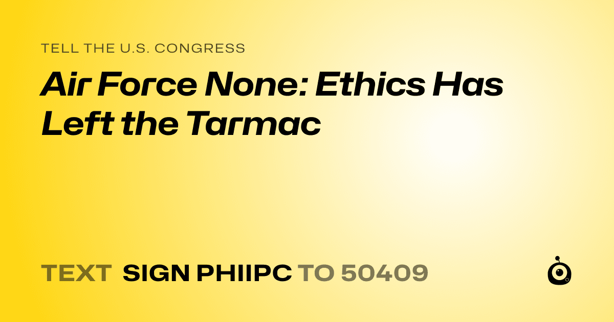 A shareable card that reads "tell the U.S. Congress: Air Force None: Ethics Has Left the Tarmac" followed by "text sign PHIIPC to 50409"