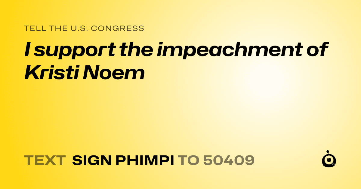 A shareable card that reads "tell the U.S. Congress: I support the impeachment of Kristi Noem" followed by "text sign PHIMPI to 50409"