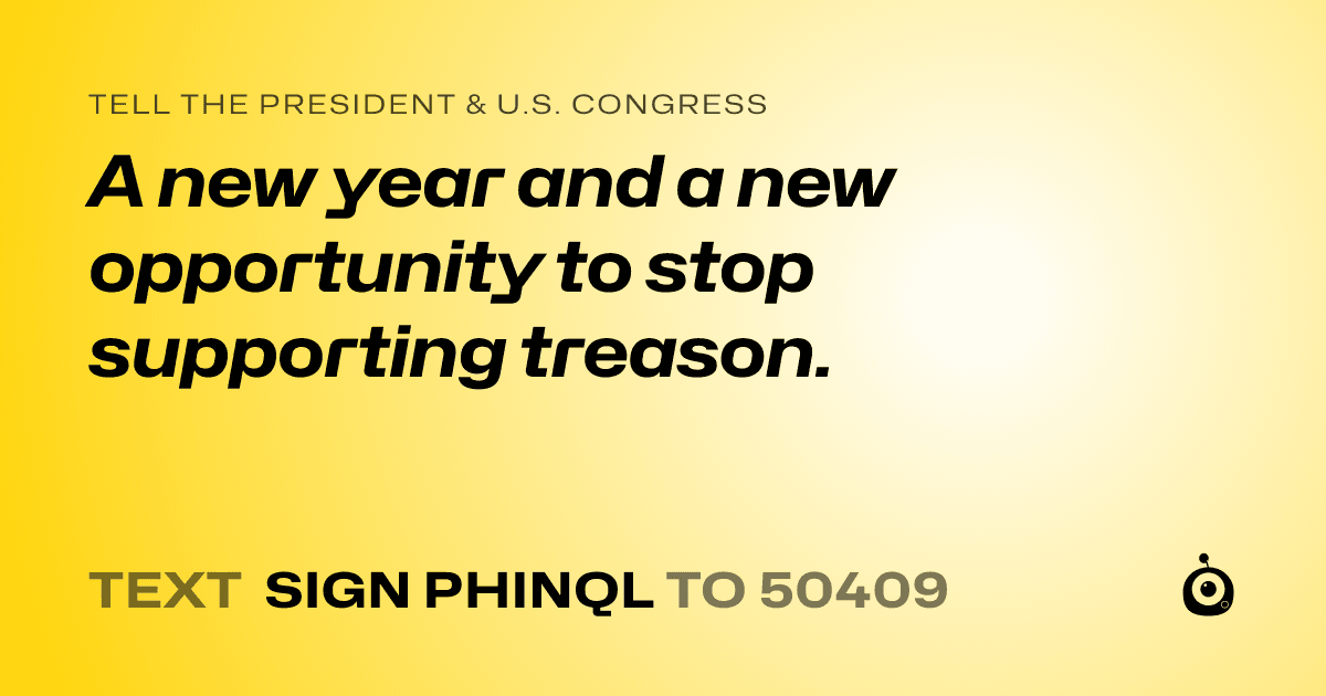 A shareable card that reads "tell the President & U.S. Congress: A new year and a new opportunity to stop supporting treason." followed by "text sign PHINQL to 50409"