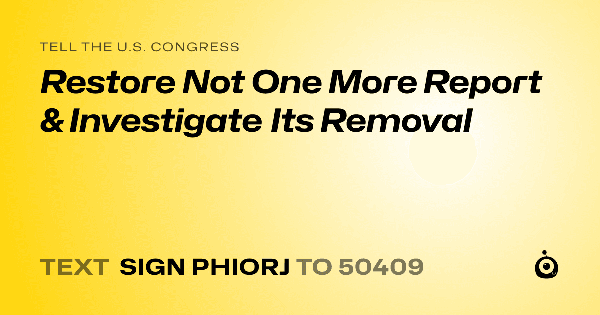 A shareable card that reads "tell the U.S. Congress: Restore Not One More Report & Investigate Its Removal" followed by "text sign PHIORJ to 50409"