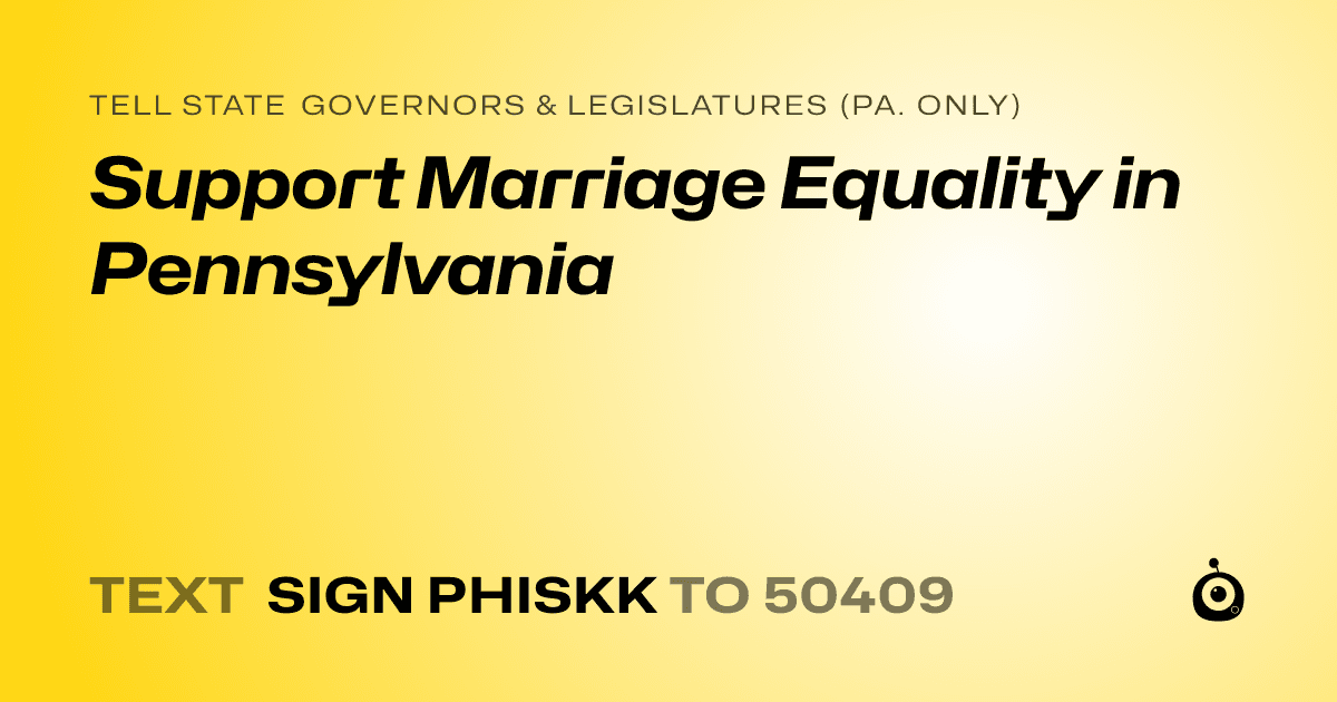 A shareable card that reads "tell State Governors & Legislatures (Pa. only): Support Marriage Equality in Pennsylvania" followed by "text sign PHISKK to 50409"