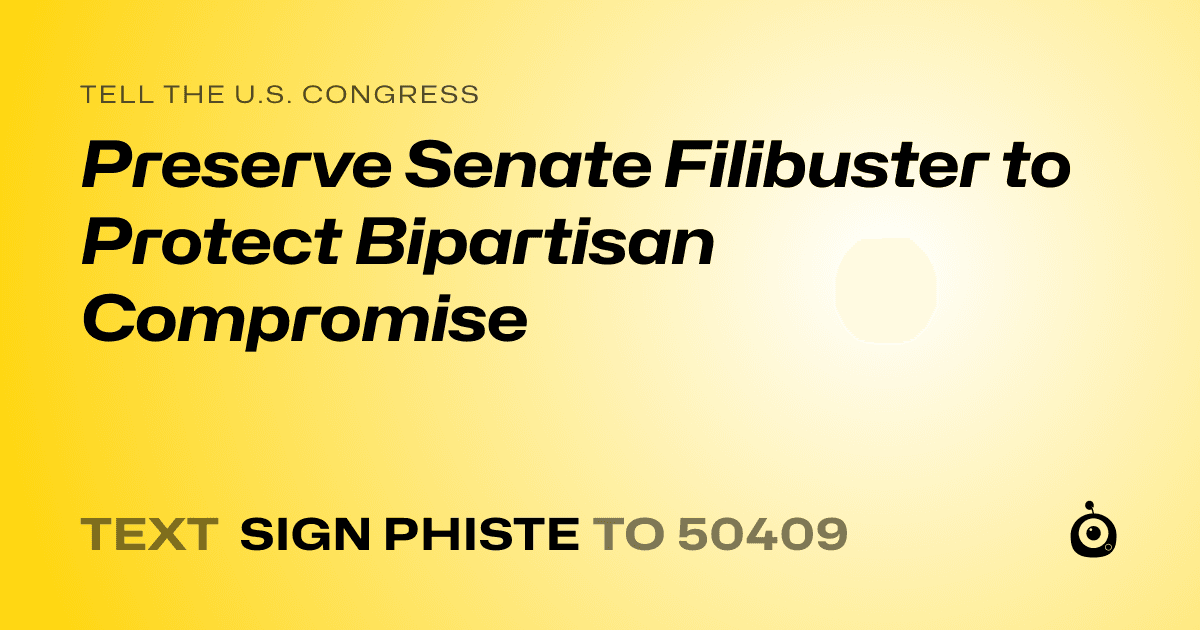 A shareable card that reads "tell the U.S. Congress: Preserve Senate Filibuster to Protect Bipartisan Compromise" followed by "text sign PHISTE to 50409"