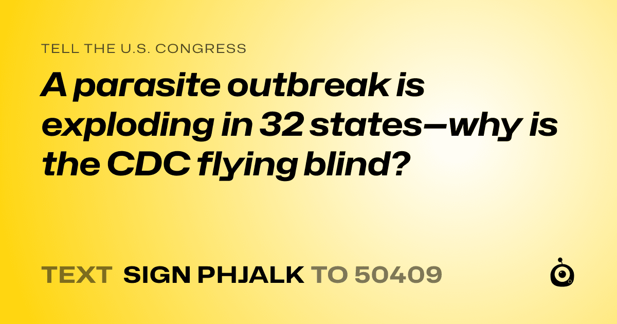 A shareable card that reads "tell the U.S. Congress: A parasite outbreak is exploding in 32 states—why is the CDC flying blind?" followed by "text sign PHJALK to 50409"