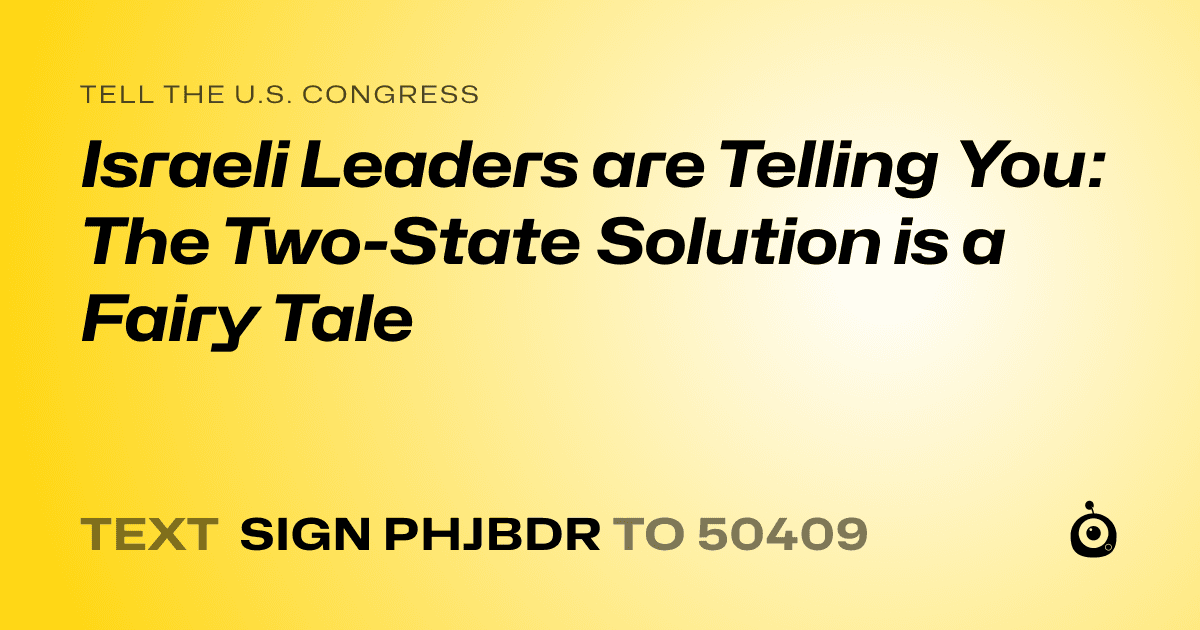 A shareable card that reads "tell the U.S. Congress: Israeli Leaders are Telling You: The Two-State Solution is a Fairy Tale" followed by "text sign PHJBDR to 50409"