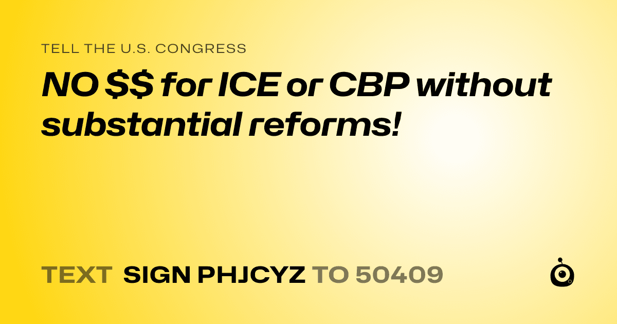 A shareable card that reads "tell the U.S. Congress: NO $$ for ICE or CBP without substantial reforms!" followed by "text sign PHJCYZ to 50409"