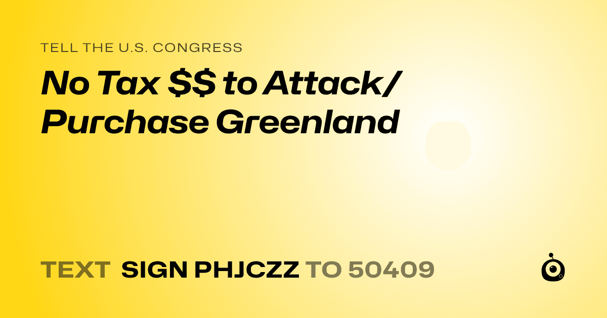A shareable card that reads "tell the U.S. Congress: No Tax $$ to Attack/Purchase Greenland" followed by "text sign PHJCZZ to 50409"