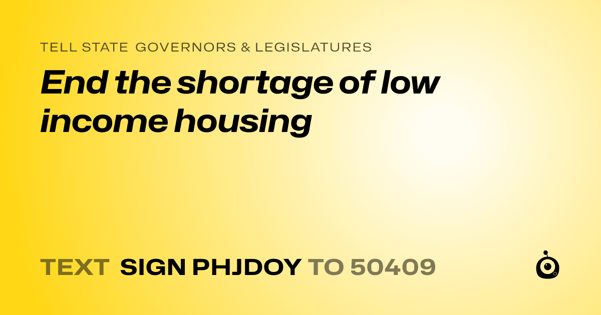 A shareable card that reads "tell State Governors & Legislatures: End the shortage of low income housing" followed by "text sign PHJDOY to 50409"